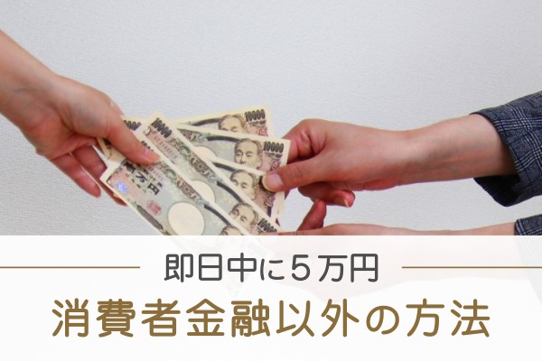 即日中に５万円。消費者金融以外の方法