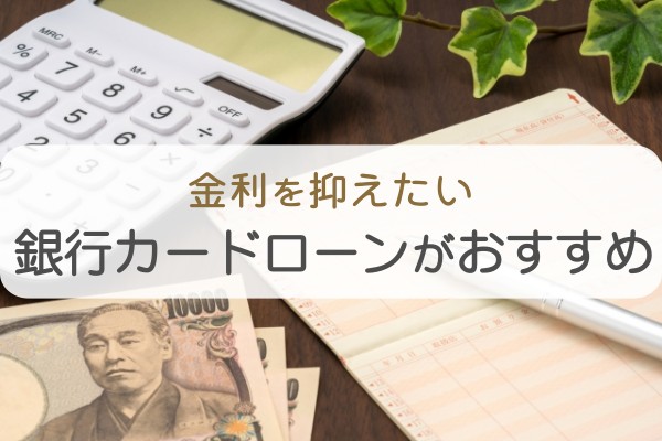 金利を抑えたい。銀行カードローンがおすすめ