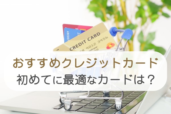 おすすめクレジットカード。初めてに最適なカードは？